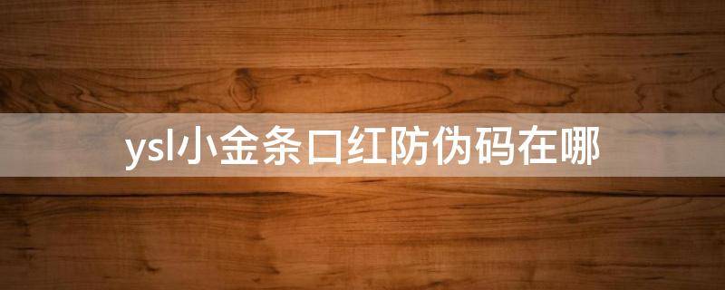 ysl小金条口红防伪码在哪（ysl小金条官网防伪查询）