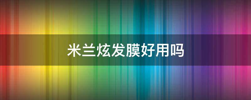 米兰炫发膜好用吗 米兰炫发膜好用吗