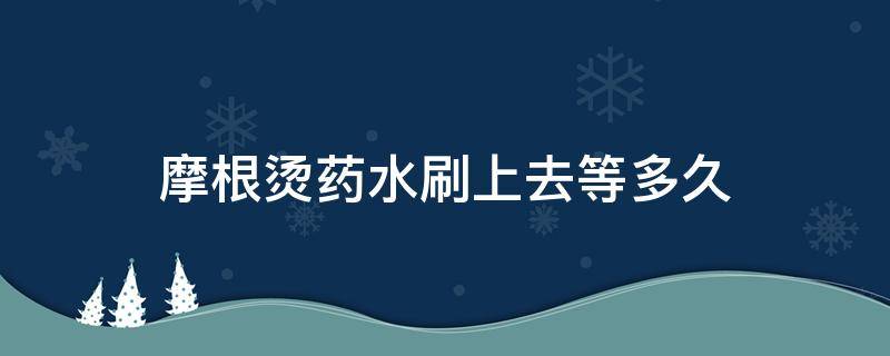 摩根烫药水刷上去等多久 摩根烫药水要停留多久