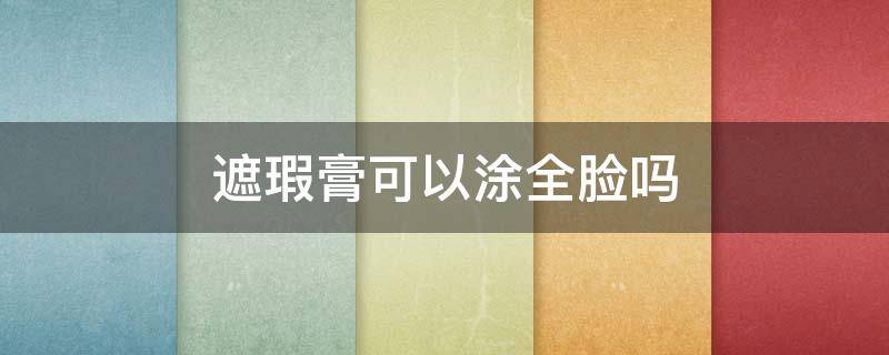 遮瑕膏可以涂全脸吗 遮瑕霜可以涂全脸吗