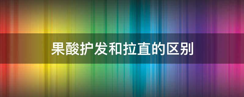 果酸护发和拉直的区别 果酸蛋白护理头发多少钱