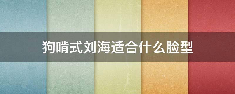 狗啃式刘海适合什么脸型 狗啃式刘海适合什么样的脸型