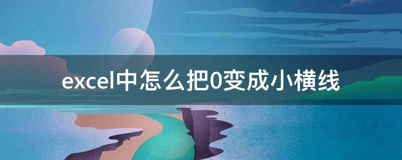 excel中怎么把0变成小横线 excel中怎么把0变成横杠