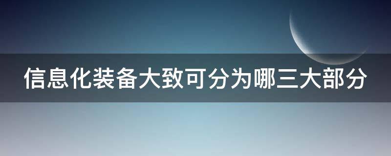 信息化装备大致可分为哪三大部分（信息化装备可以分为哪三大部分）