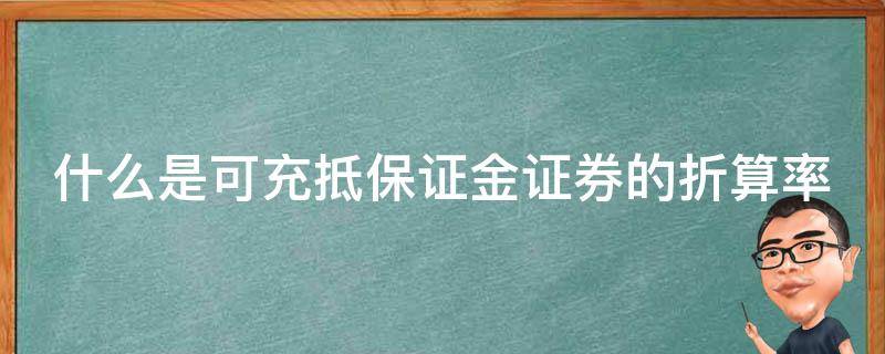 什么是可充抵保证金证券的折算率 可充抵保证金证券一定是标的证券