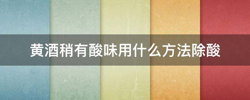 黄酒稍有酸味用什么方法除酸（黄酒酸味怎么去除）