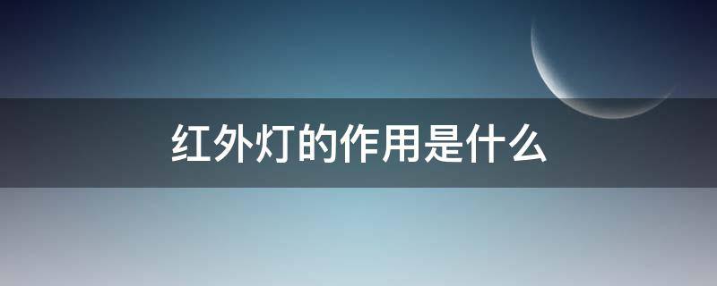 红外灯的作用是什么（红外灯的作用是什么呢）