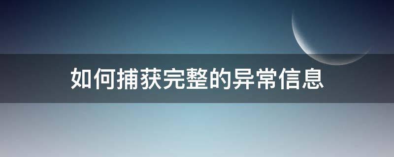 如何捕获完整的异常信息（怎样捕获异常）