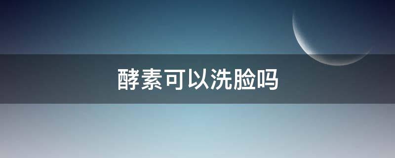 酵素可以洗脸吗 酵素可以洗脸吗能去皱纹吗