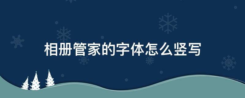 相册管家的字体怎么竖写 相册管家怎么使用教程