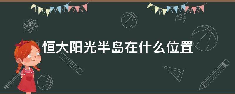 恒大阳光半岛在什么位置（恒大阳光半岛房价多少）