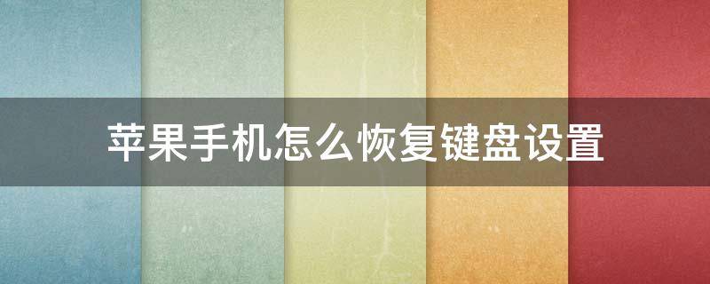 苹果手机怎么恢复键盘设置（苹果手机怎么恢复键盘设置界面）