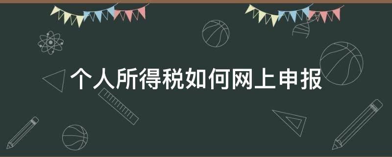 个人所得税如何网上申报（个人所得税如何网上申报操作）