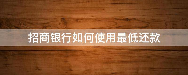 招商银行如何使用最低还款（招商银行最低还款怎么弄）