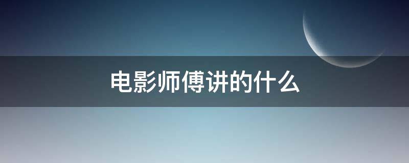 电影师傅讲的什么 电影师傅讲的什么意思