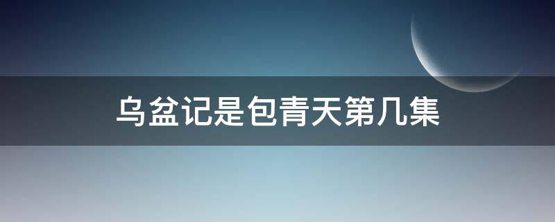 乌盆记是包青天第几集（包青天之乌盆记免费观看）
