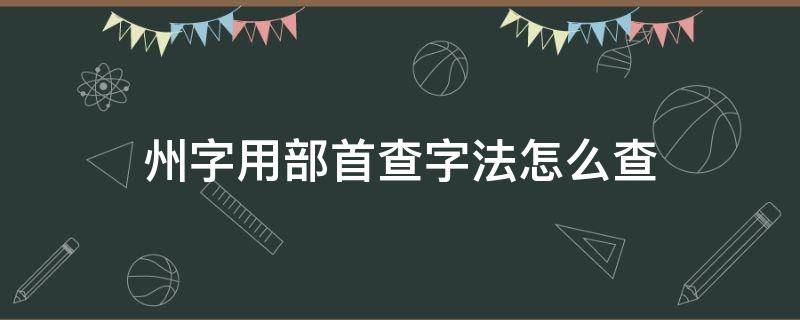 州字用部首查字法怎么查 州字用部首查字法怎么查的
