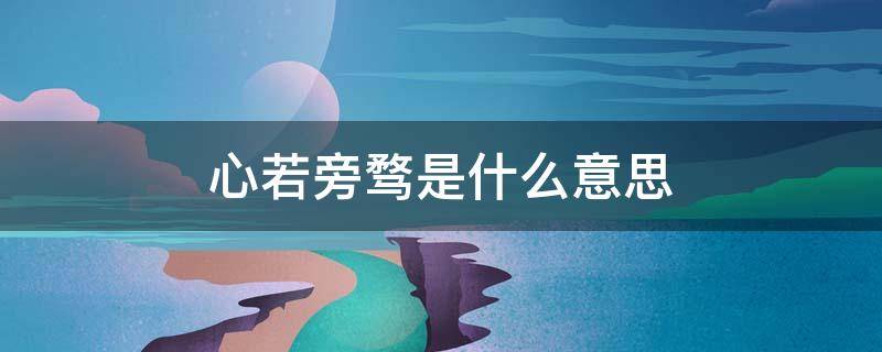 心若旁骛是什么意思 心无旁骛后半句是什么