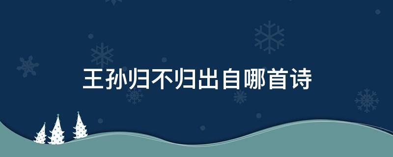 王孙归不归出自哪首诗（王孙归不归出自哪首诗几年级学的）