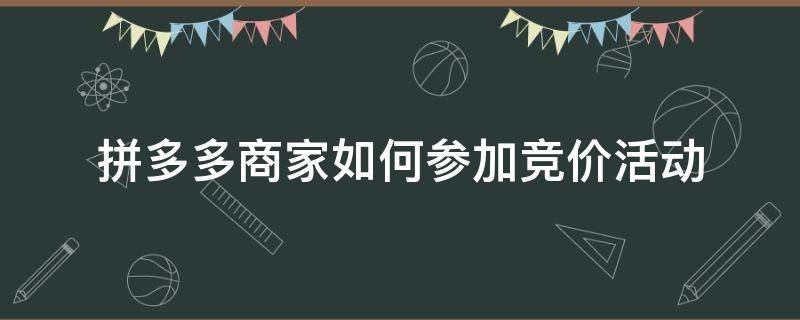 拼多多商家如何参加竞价活动（拼多多怎么参与竞拍）