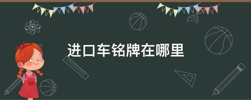 进口车铭牌在哪里 进口汽车标识标牌及名称