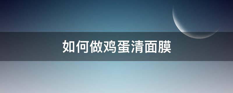 如何做鸡蛋清面膜 怎样做鸡蛋清面膜