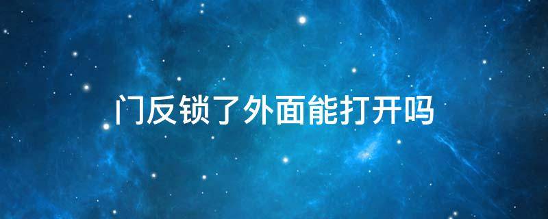 门反锁了外面能打开吗 屋内反锁插钥匙安全吗