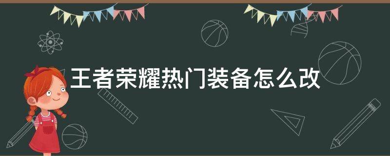 王者荣耀热门装备怎么改（王者荣耀装备在哪里改动）