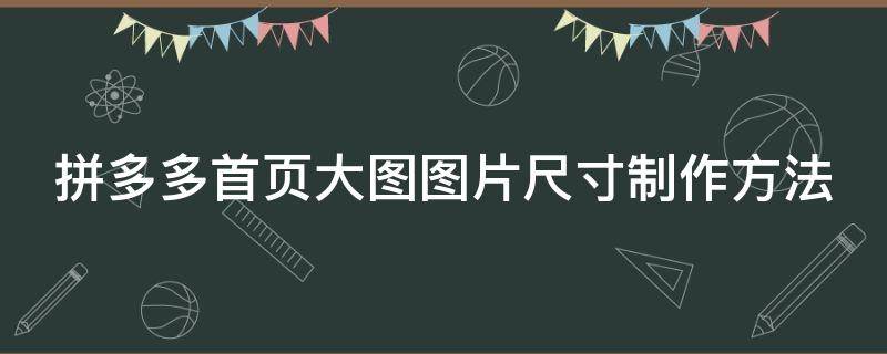 拼多多首页大图图片尺寸制作方法 拼多多首页大图图片尺寸制作方法是什么