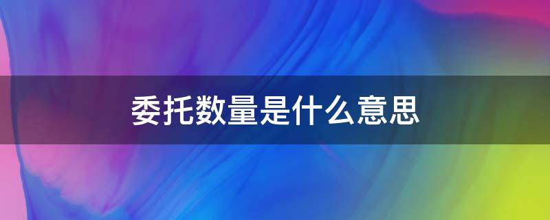 委托数量是什么意思 委托数量是什么意思啊
