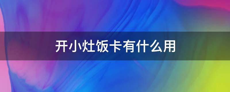 开小灶饭卡有什么用 开小灶的饭卡是怎么来的