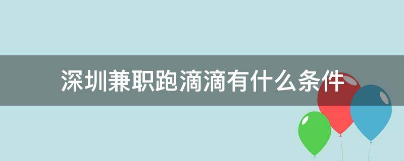 深圳兼职跑滴滴有什么条件 深圳兼职跑滴滴有什么条件要求