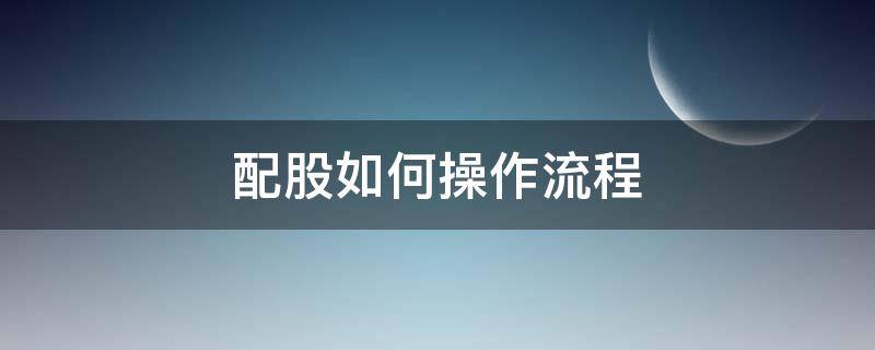 配股如何操作流程 配股流程怎么样操作