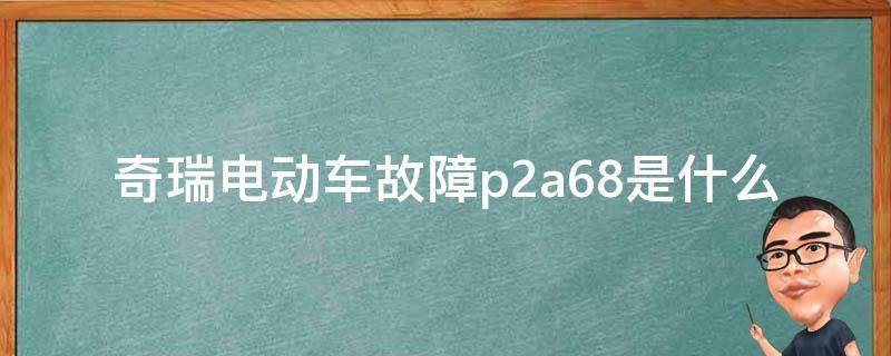 奇瑞电动车故障p2a68是什么 奇瑞新能源 故障码 p2a68