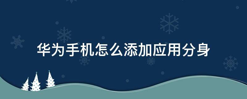华为手机怎么添加应用分身（华为手机怎么添加应用分身?）
