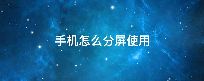 手机怎么分屏使用（手机怎么分屏使用教程）
