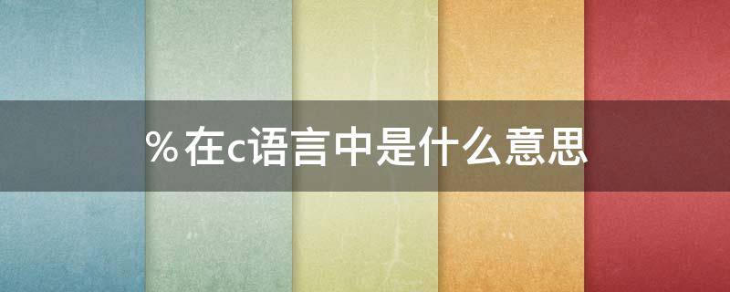 ％在c语言中是什么意思（%x在c语言中是什么意思）