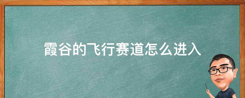 霞谷的飞行赛道怎么进入（霞谷飞行赛道怎么过）