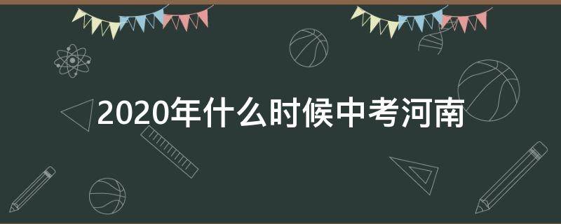 2020年什么时候中考河南（啥时候中考2020河南）