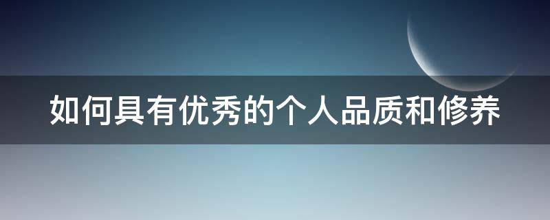 如何具有优秀的个人品质和修养（如何具备一些优秀的品质）