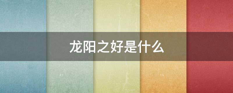 龙阳之好是什么 龙阳之好是什么意思在古代
