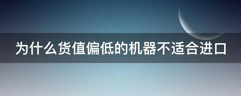 为什么货值偏低的机器不适合进口