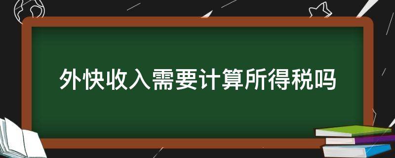 外快收入需要计算所得税吗（外快收入需要计算所得税吗为什么）