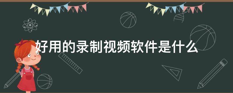 好用的录制视频软件是什么（有哪些好用的录制视频软件）