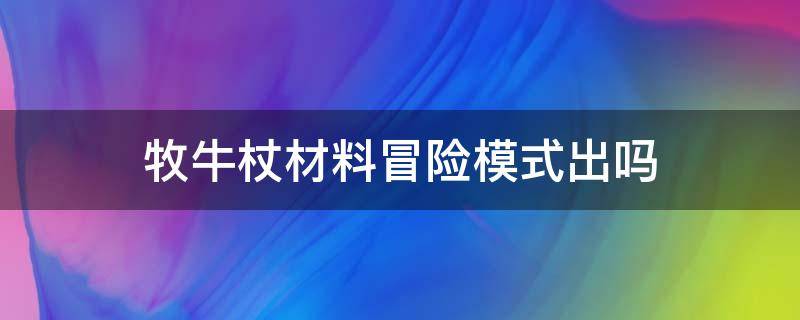 牧牛杖材料冒险模式出吗 牧牛杖材料什么难度