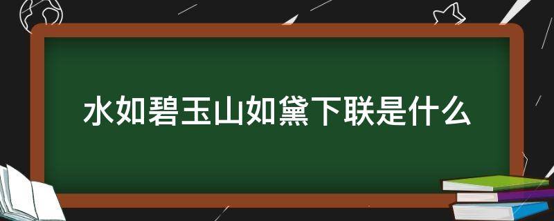 水如碧玉山如黛下联是什么 水如碧玉山如黛下联是什么生肖