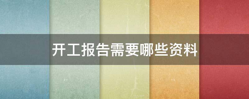 开工报告需要哪些资料（电梯开工报告需要哪些资料）