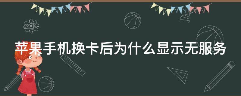 苹果手机换卡后为什么显示无服务（苹果手机换卡后为什么显示无服务呢）