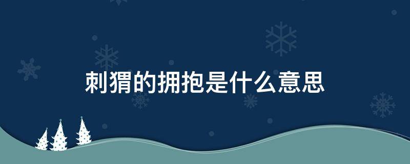 刺猬的拥抱是什么意思 刺猬的拥抱是什么意思呀