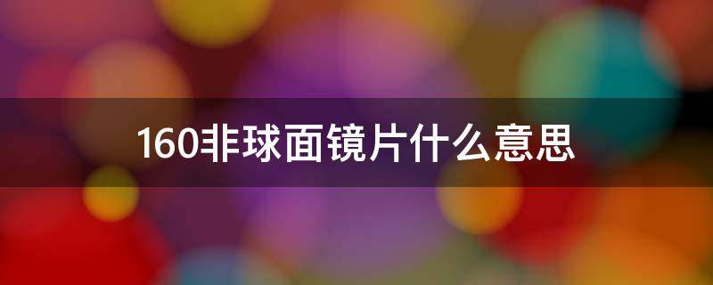 1.60非球面镜片什么意思 160非球面镜片什么意思,有度数吗